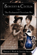 Sorcery and Cecelia, or, The enchanted chocolate pot : being the correspondence of two young ladies of quality regarding various magical scandals in London and the country /