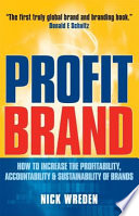 ProfitBrand : how to increase the profitability, accountability & sustainability of brands /