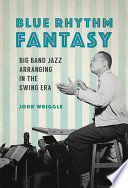 Blue rhythm fantasy : big band jazz arranging in the swing era /