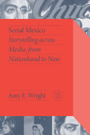 Serial Mexico : storytelling across media, from nationhood to now /
