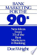 Bank marketing for the 90's : new ideas from 55 of the best marketers in banking /