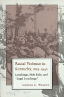 Racial violence in Kentucky, 1865-1940 : lynchings, mob rule, and "legal lynchings" /
