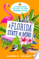 A Florida state of mind : an unnatural history of America's weirdest state /