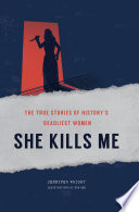 She Kills Me : The True Stories of History's Deadliest Women.