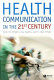 Health communication in the 21st century /