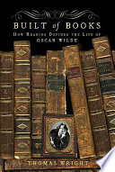 Built of books : how reading defined the life of Oscar Wilde /