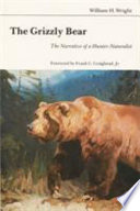 The grizzly bear : the narrative of a hunter-naturalist /