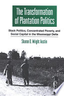 The transformation of plantation politics : Black politics, concentrated poverty, and social capital in the Mississippi Delta /