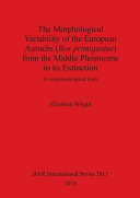 The morphological variability of the European aurochs (Bos primigenius) from the middle Pleistocene to its extinction : a zooarchaeological study /