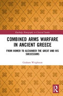 Combined arms warfare in ancient Greece : from Homer to Alexander the Great and his successors /