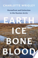 Earth, ice, bone, blood : permafrost and extinction in the Russian Arctic /