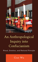 An anthropological inquiry into Confucianism : ritual, emotion, and rational principle /