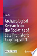 Archaeological Research on the Societies of Late Prehistoric Xinjiang, Vol 1 /