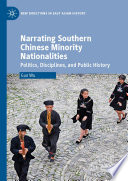Narrating Southern Chinese Minority Nationalities : Politics, Disciplines, and Public History /