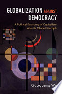 Globalization against democracy : a political economy of capitalism after its global triumph /