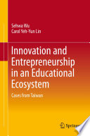 Innovation and Entrepreneurship in an Educational Ecosystem : Cases from Taiwan /