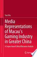 Media Representations of Macau's Gaming Industry in Greater China : A Corpus-based Critical Discourse Analysis /