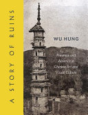 A story of ruins : presence and absence in Chinese art and visual culture /