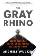 The gray rhino : how to recognize and act on the obvious dangers we ignore /