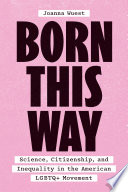 Born this way : science, citizenship, and inequality in the American LGBTQ+ movement /