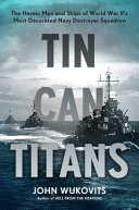 Tin can titans : the heroic men and ships of World War II's most decorated Navy destroyer squadron /