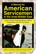 A manual for American servicemen in the Arab Middle East : using cultural understanding to defeat adversaries and win the peace /