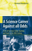 A science career against all odds : a life of survival, study, teaching and travel in the 20th century /