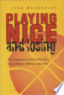 Playing nice and losing : the struggle for control of women's intercollegiate athletics, 1960-2000 /