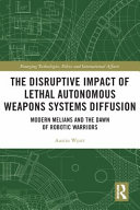 The disruptive impact of lethal autonomous weapons systems diffusion : modern melians and the dawn of robotic warriors /