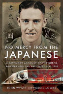 No mercy from the Japanese : a survivor's account of the Burma railway and the hell ships /