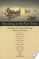 Speaking in the past tense : Canadian novelists on writing historical fiction /