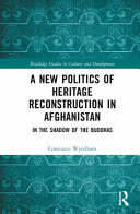 A new politics of heritage reconstruction in Afghanistan : in the shadow of the Buddhas /