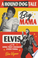 A hound dog tale : Big Mama, Elvis, and the song that changed everything /
