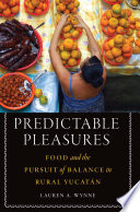 Predictable pleasures : food and the pursuit of balance in rural Yucatán /