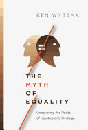 The myth of equality : uncovering the roots of injustice and privilege /