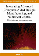 Integrating advanced computer-aided design, manufacturing, and numerical control : principles and implementations /