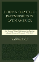 China's strategic partnerships in Latin America : case studies of China's oil diplomacy in Argentina, Brazil, Mexico, and Venezuela, 1991-2015 /