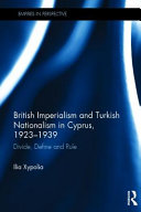 British imperialism and Turkish nationalism in Cyprus, 1923-1939 : divide, define and rule /