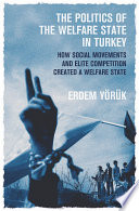 The politics of the welfare state in Turkey : how social movements and elite competition created a welfare state /
