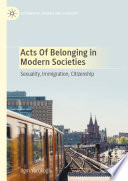 Acts of Belonging in Modern Societies : Sexuality, Immigration, Citizenship /