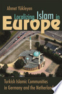 Localizing Islam in Europe : Turkish Islamic communities in Germany and the Netherlands /