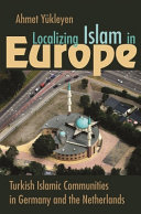 Localizing Islam in Europe : Turkish Islamic communities in Germany and the Netherlands /
