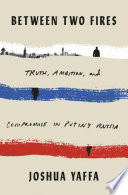 Between two fires : truth, ambition, and compromise in Putin's Russia /