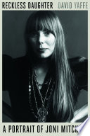 Reckless daughter : a portrait of Joni Mitchell /