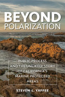 Beyond polarization : public process and the unlikely story of California's marine protected areas /