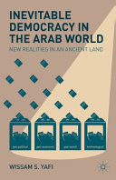 Inevitable democracy in the Arab world : new realities in an ancient land /