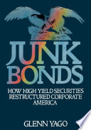 Junk bonds : how high yield securities restructured corporate America /