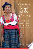 Caring for the people of the clouds : aging and dementia in Oaxaca /