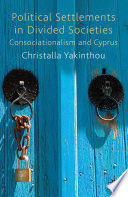 Political Settlements in Divided Societies : Consociationalism and Cyprus /