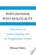 Post-Zionism, post-Holocaust : three essays on denial, forgetting, and the delegitimation of Israel /